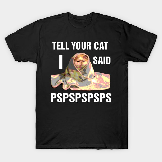 Tell your cat I said pspspsps T-Shirt by richercollections